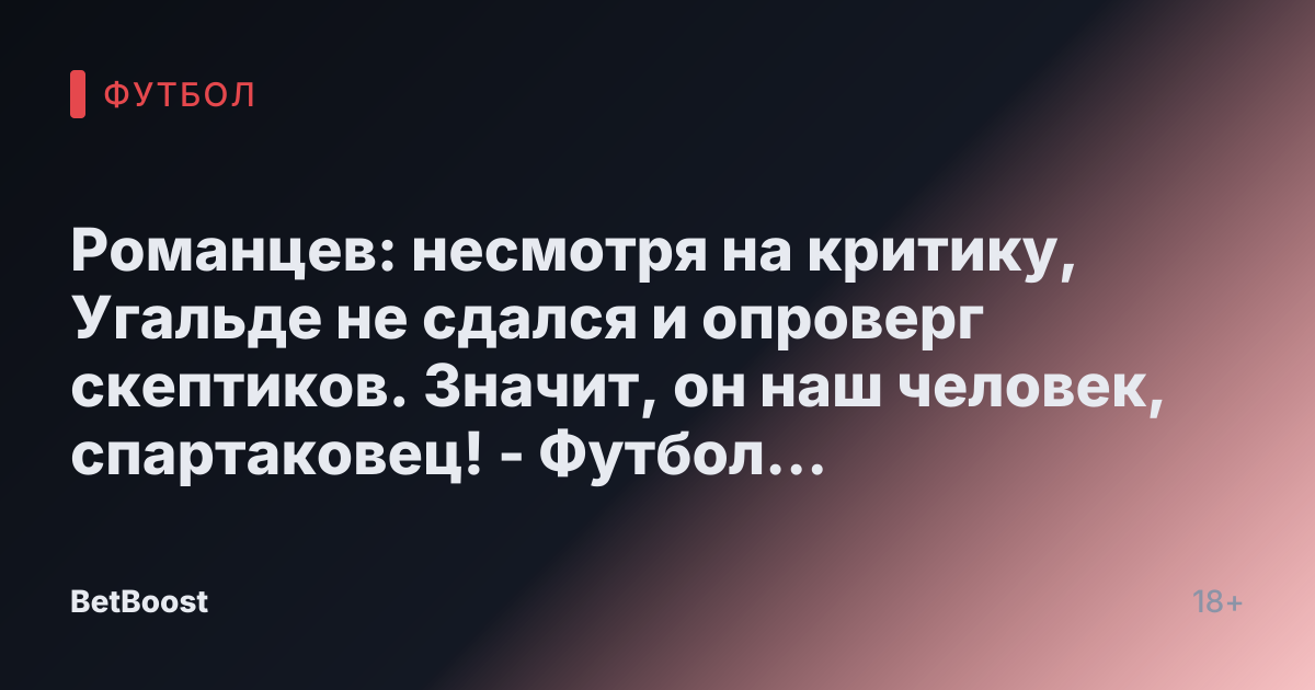Романцев: несмотря на критику, Угальде не сдался и опроверг скептиков. Значит, он наш человек, спартаковец! - Футбол России