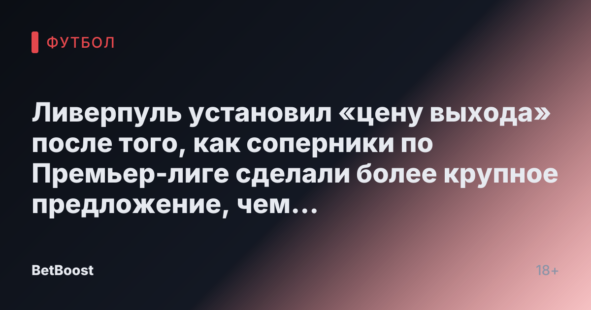 Ливерпуль установил «цену выхода» после того, как соперники по Премьер-лиге сделали более крупное предложение, чем «отклонённая» ставка в £15 млн.