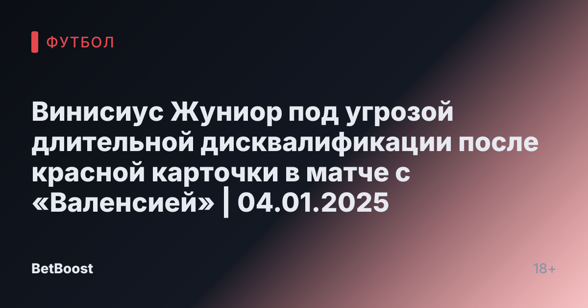 Винисиус Жуниор под угрозой длительной дисквалификации после красной карточки в матче с «Валенсией» | 04.01.2025