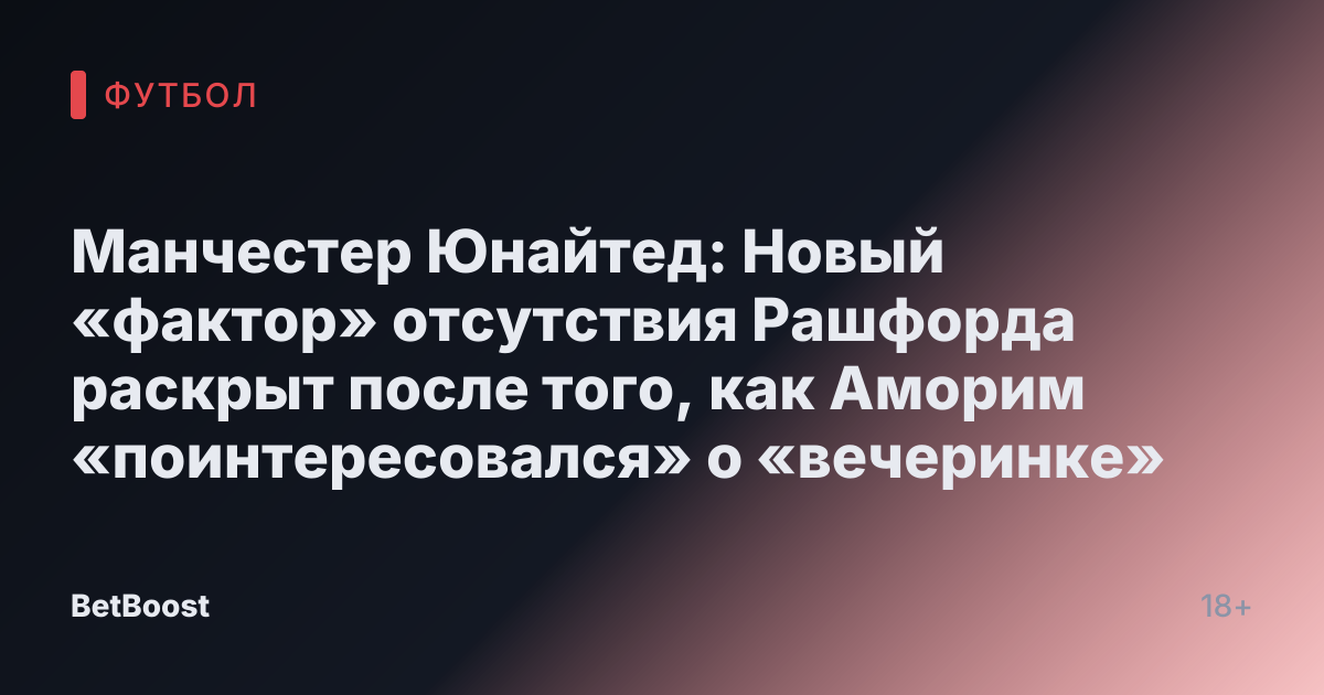 Манчестер Юнайтед: Новый «фактор» отсутствия Рашфорда раскрыт после того, как Аморим «поинтересовался» о «вечеринке»