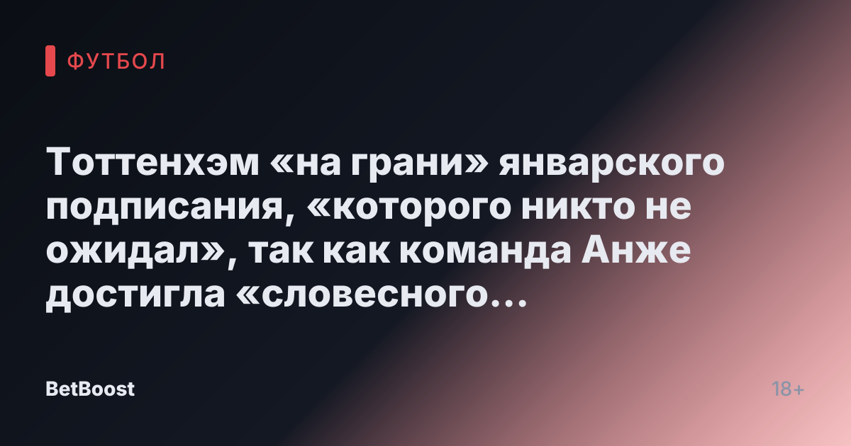 Тоттенхэм «на грани» январского подписания, «которого никто не ожидал», так как команда Анже достигла «словесного соглашения»