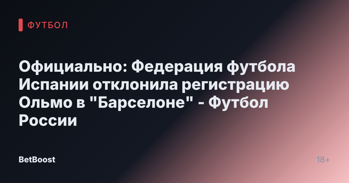 Официально: Федерация футбола Испании отклонила регистрацию Ольмо в "Барселоне" - Футбол России