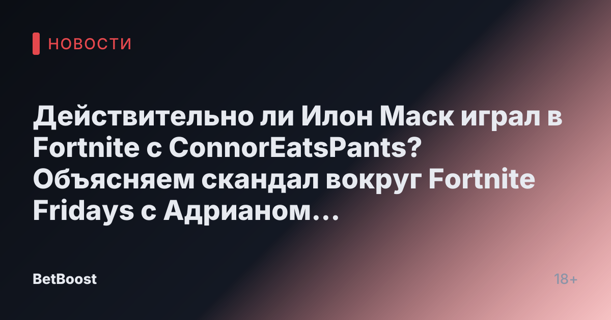 Действительно ли Илон Маск играл в Fortnite с ConnorEatsPants? Объясняем скандал вокруг Fortnite Fridays с Адрианом Диттманом