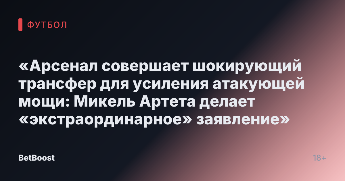 «Арсенал совершает шокирующий трансфер для усиления атакующей мощи: Микель Артета делает «экстраординарное» заявление»