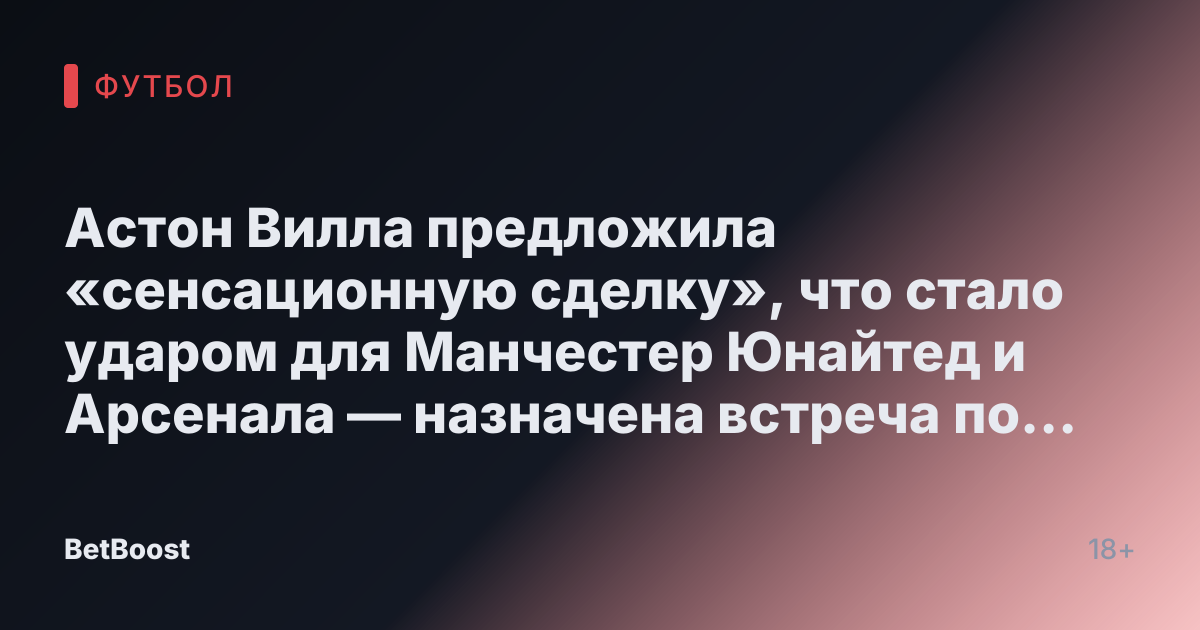 Астон Вилла предложила «сенсационную сделку», что стало ударом для Манчестер Юнайтед и Арсенала — назначена встреча по трансферу