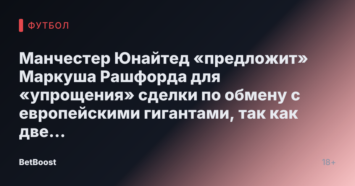Манчестер Юнайтед «предложит» Маркуша Рашфорда для «упрощения» сделки по обмену с европейскими гигантами, так как две причины открывают возможность.