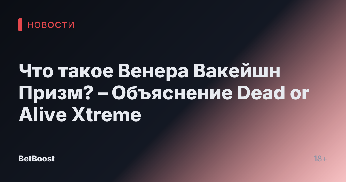 Что такое Венера Вакейшн Призм? – Объяснение Dead or Alive Xtreme