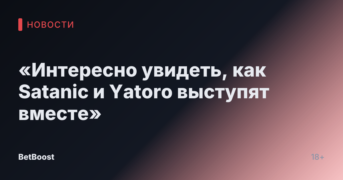 «Интересно увидеть, как Satanic и Yatoro выступят вместе»