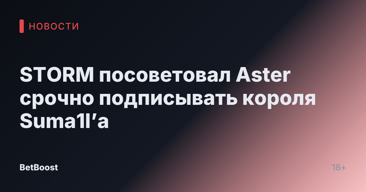 STORM посоветовал Aster срочно подписывать короля Suma1l’а