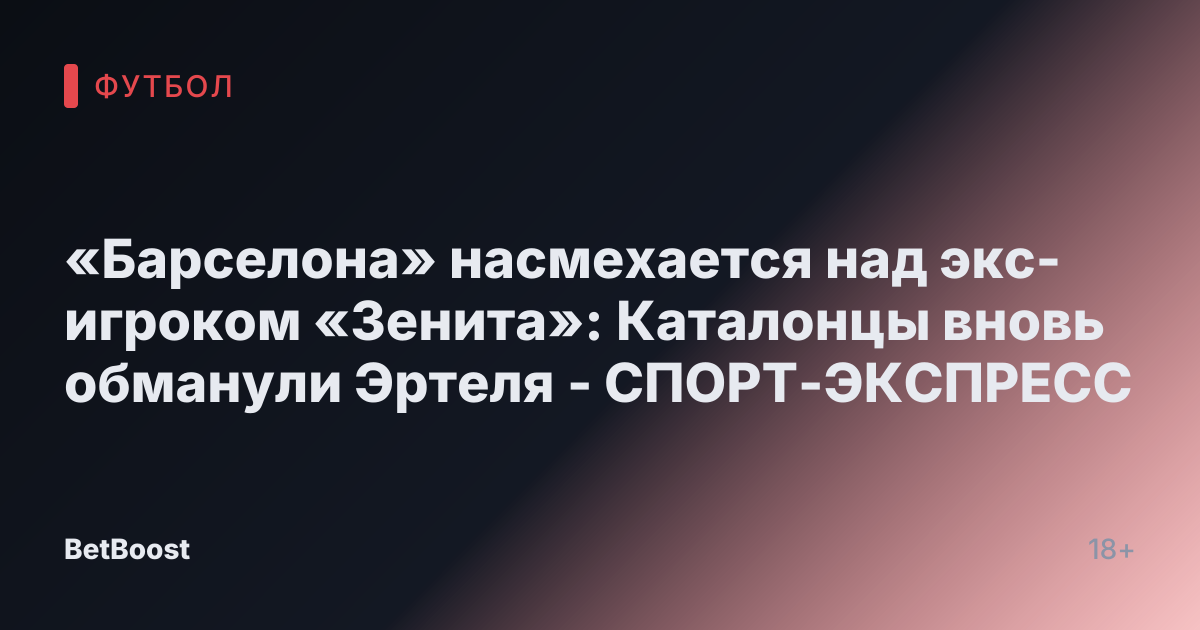 «Барселона» насмехается над экс-игроком «Зенита»: Каталонцы вновь обманули Эртеля - СПОРТ-ЭКСПРЕСС