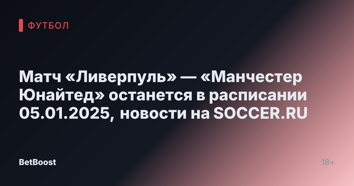 Матч «Ливерпуль» — «Манчестер Юнайтед» останется в расписании 05.01.2025, новости на SOCCER.RU