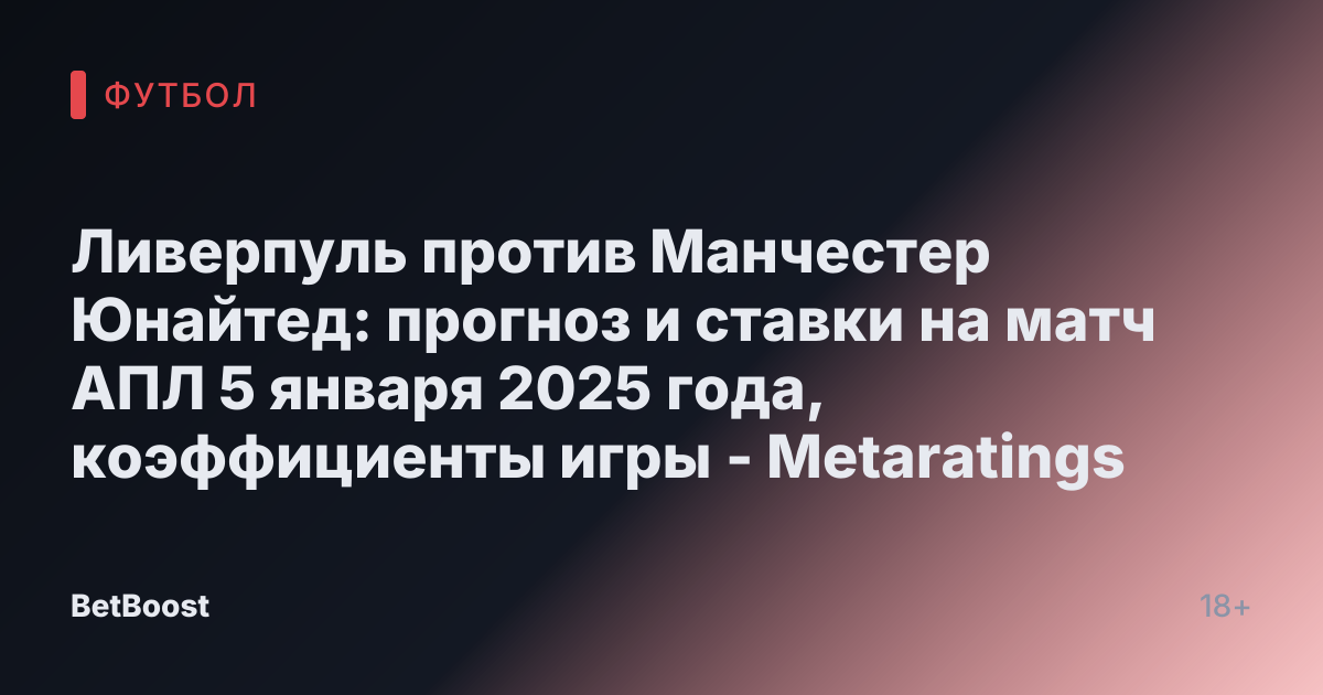Ливерпуль против Манчестер Юнайтед: прогноз и ставки на матч АПЛ 5 января 2025 года, коэффициенты игры - Metaratings