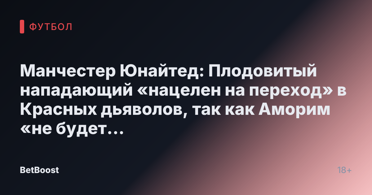 Манчестер Юнайтед: Плодовитый нападающий «нацелен на переход» в Красных дьяволов, так как Аморим «не будет подписывать» Гйокереса