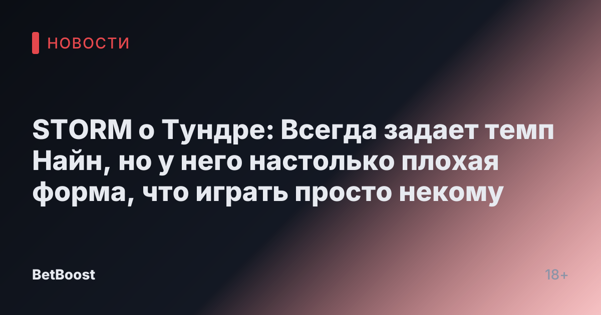 STORM о Тундре: Всегда задает темп Найн, но у него настолько плохая форма, что играть просто некому