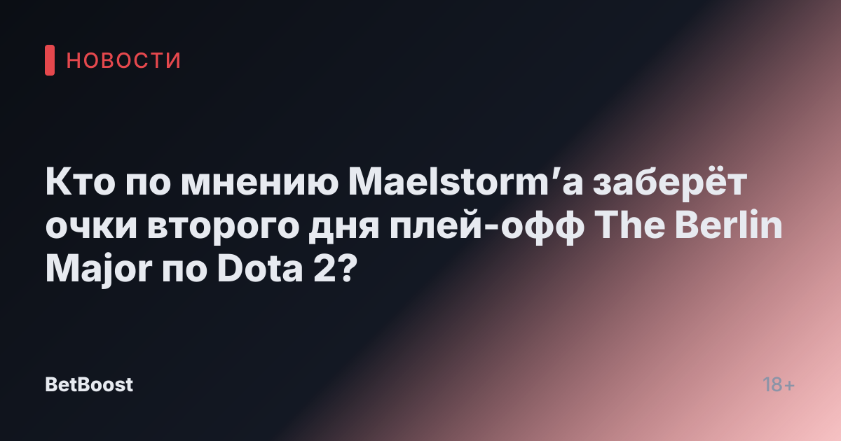 Кто по мнению Maelstorm’а заберёт очки второго дня плей-офф The Berlin Major по Dota 2?