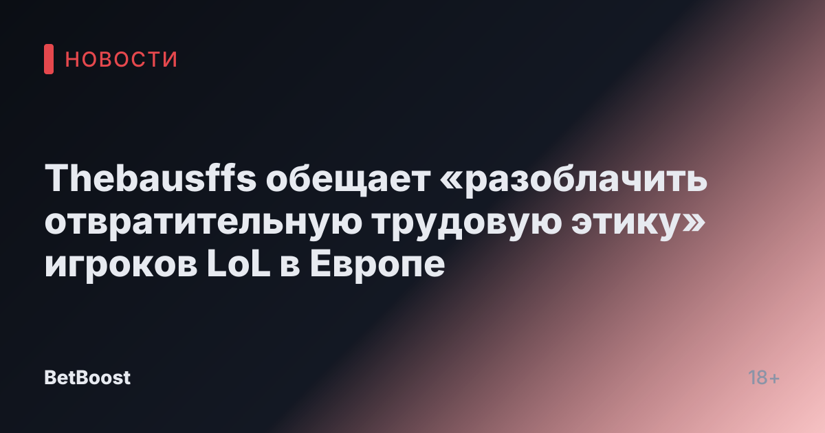 Thebausffs обещает «разоблачить отвратительную трудовую этику» игроков LoL в Европе