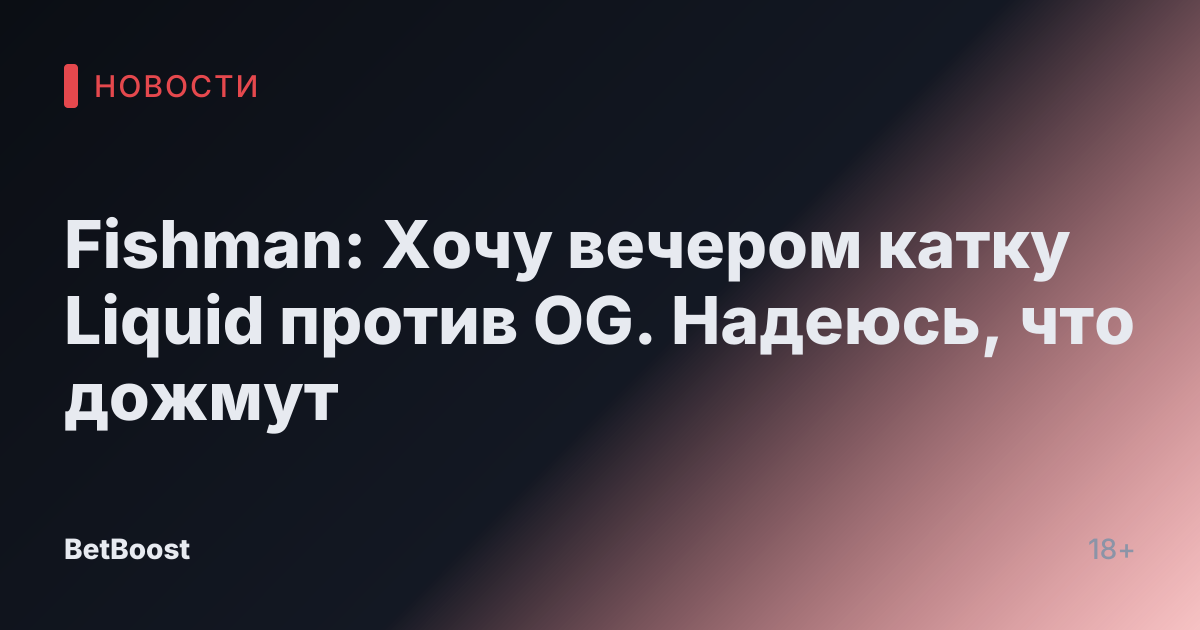 Fishman: Хочу вечером катку Liquid против OG. Надеюсь, что дожмут