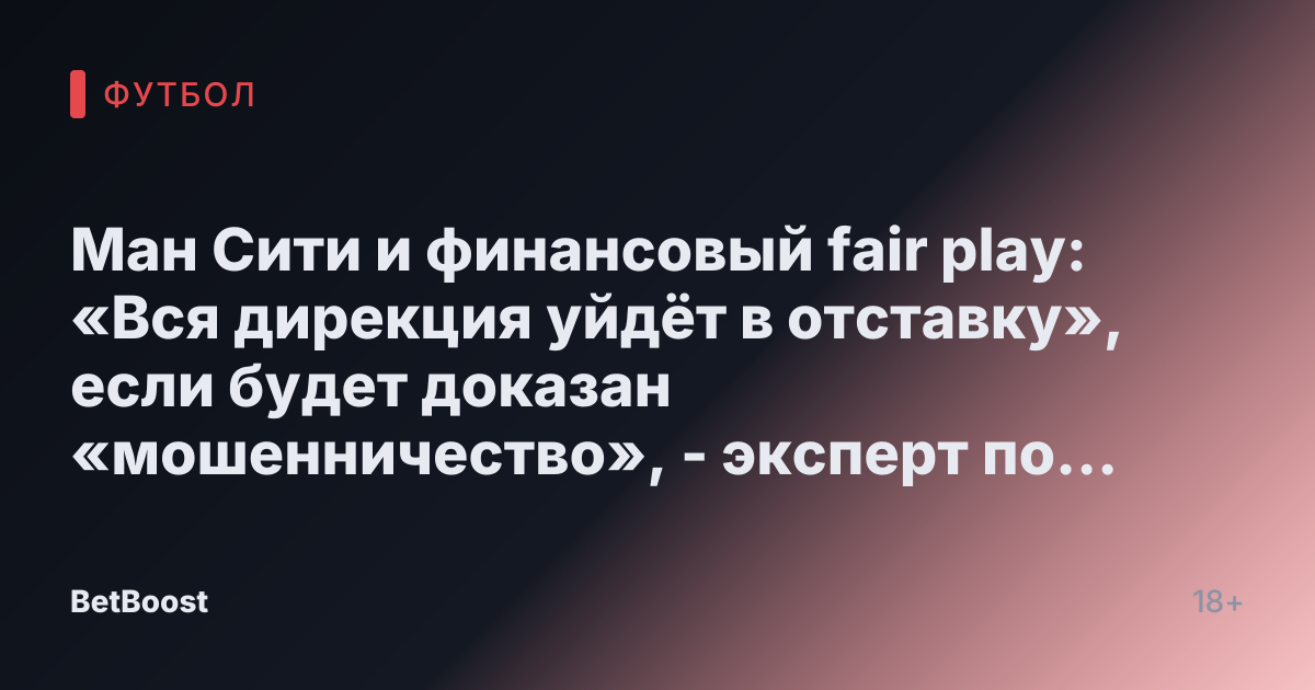 Ман Сити и финансовый fair play: «Вся дирекция уйдёт в отставку», если будет доказан «мошенничество», - эксперт по финансам предупреждает о возможном вылете из лиги.
