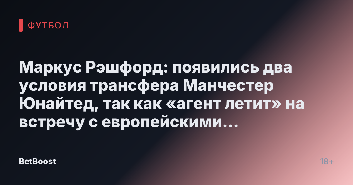 Маркус Рэшфорд: появились два условия трансфера Манчестер Юнайтед, так как «агент летит» на встречу с европейскими гигантами
