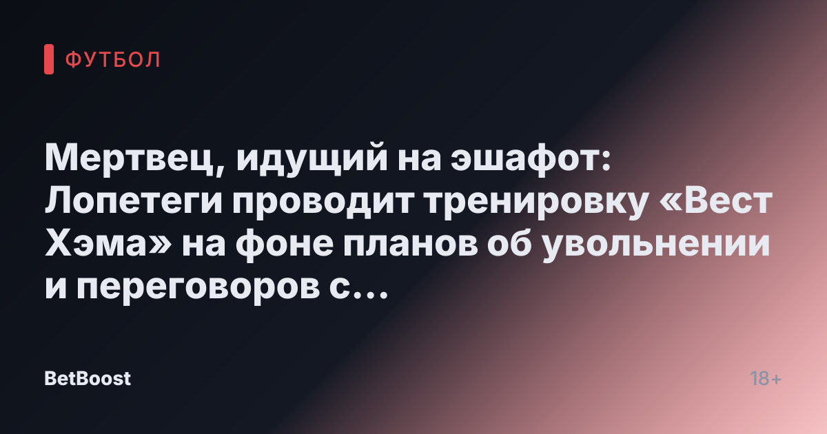 Мертвец, идущий на эшафот: Лопетеги проводит тренировку «Вест Хэма» на фоне планов об увольнении и переговоров с Поттером.
