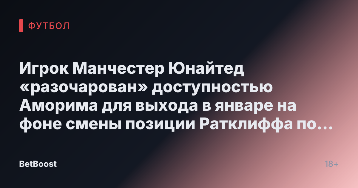 Игрок Манчестер Юнайтед «разочарован» доступностью Аморима для выхода в январе на фоне смены позиции Ратклиффа по «неприкасаемым» игрокам
