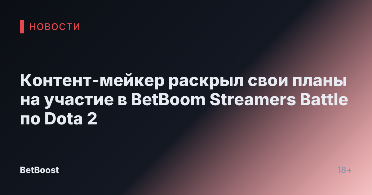 Контент-мейкер раскрыл свои планы на участие в BetBoom Streamers Battle по Dota 2