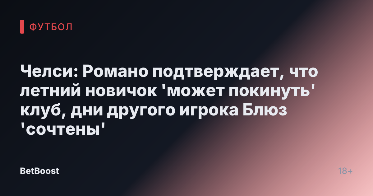 Челси: Романо подтверждает, что летний новичок 'может покинуть' клуб, дни другого игрока Блюз 'сочтены'