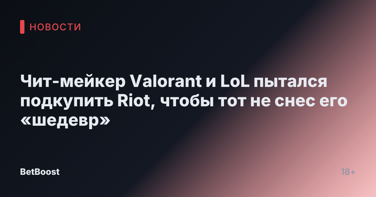 Чит-мейкер Valorant и LoL пытался подкупить Riot, чтобы тот не снес его «шедевр»