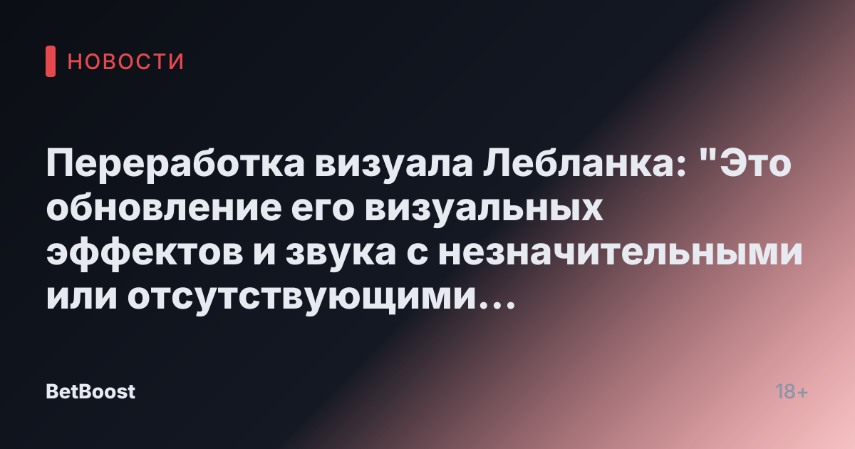 Переработка визуала Лебланка: "Это обновление его визуальных эффектов и звука с незначительными или отсутствующими изменениями в геймплейе."