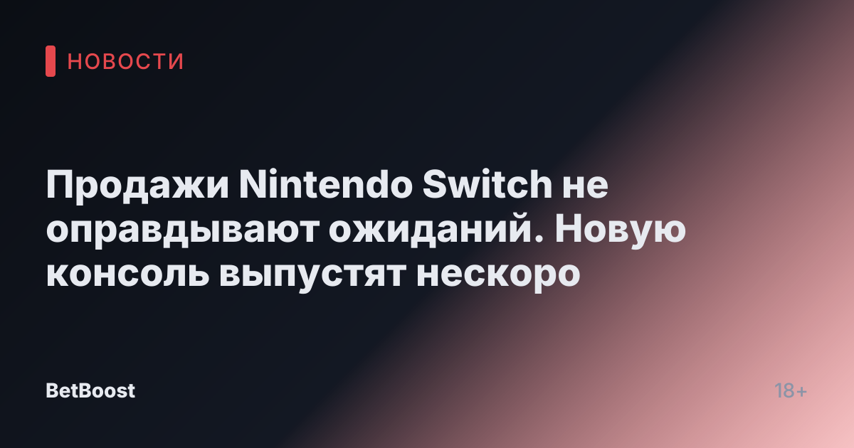 Продажи Nintendo Switch не оправдывают ожиданий. Новую консоль выпустят нескоро