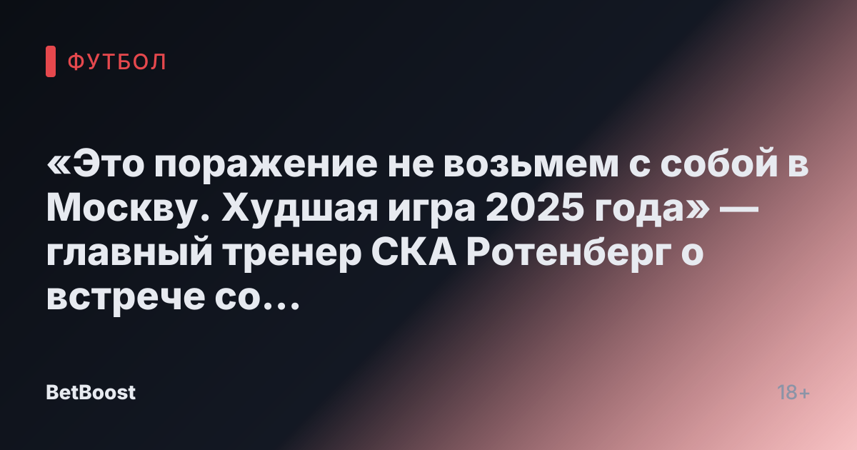 «Это поражение не возьмем с собой в Москву. Худшая игра 2025 года» — главный тренер СКА Ротенберг о встрече со «Спартаком»