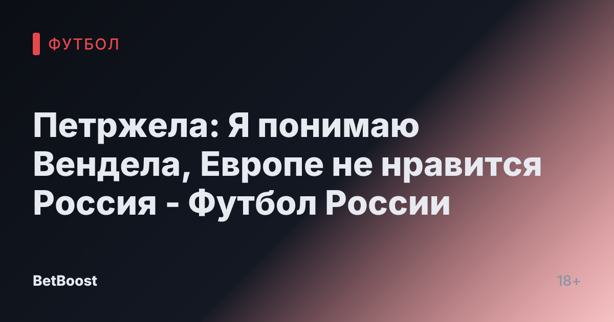 Петржела: Я понимаю Вендела, Европе не нравится Россия - Футбол России