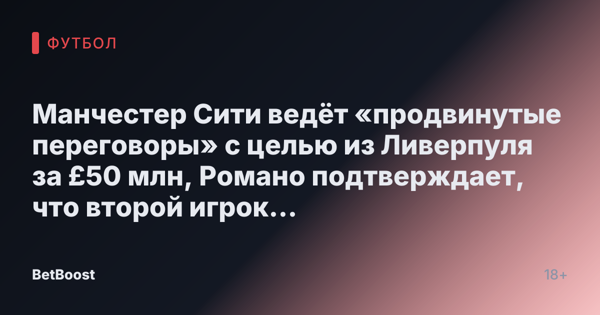 Манчестер Сити ведёт «продвинутые переговоры» с целью из Ливерпуля за £50 млн, Романо подтверждает, что второй игрок «возглавляет список».