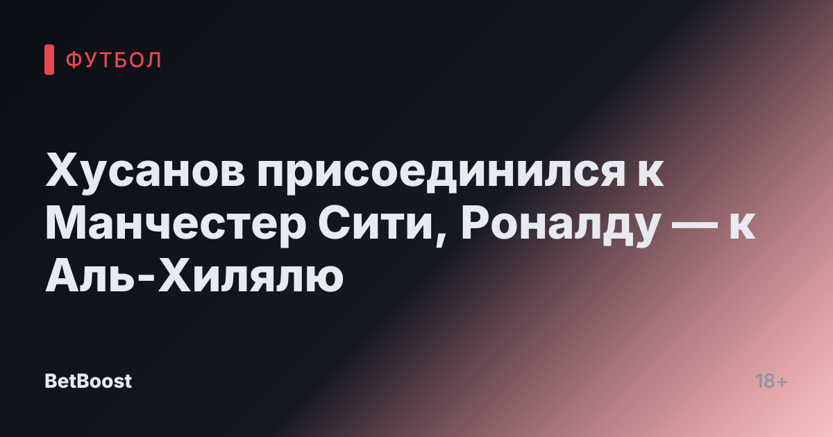 Хусанов присоединился к Манчестер Сити, Роналду — к Аль-Хилялю