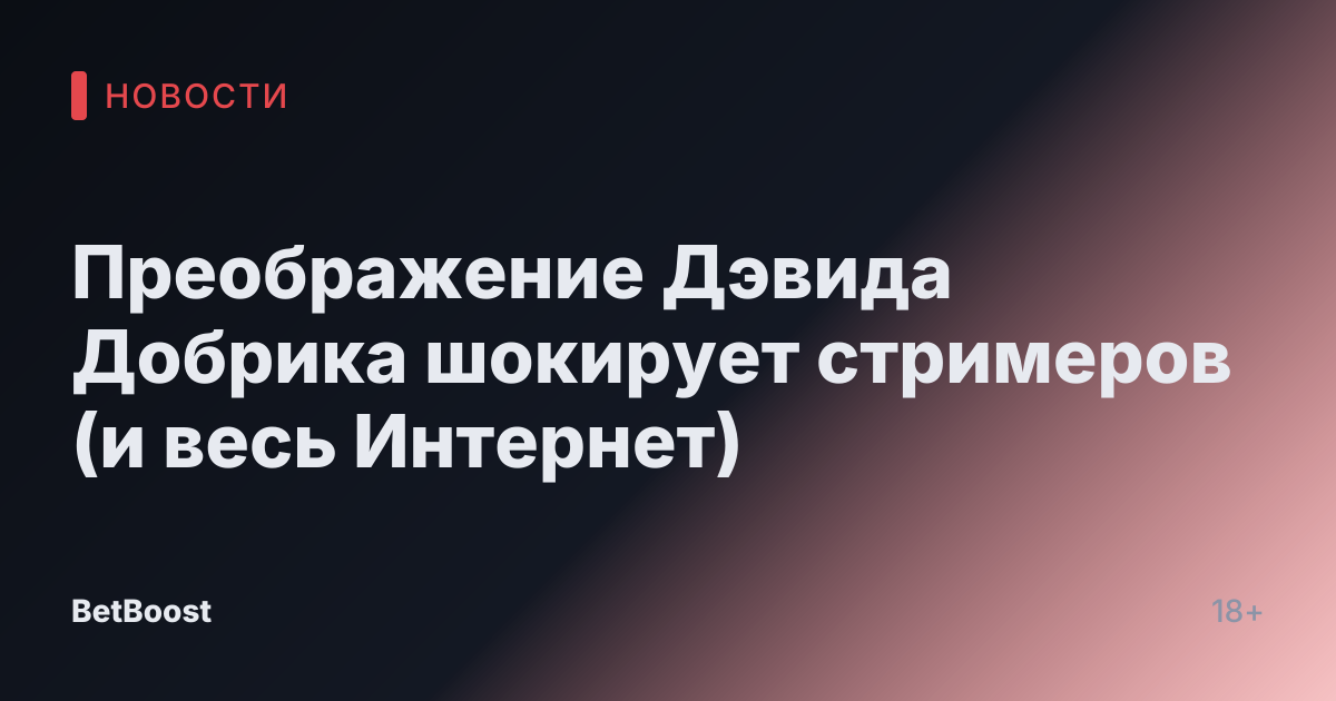 Преображение Дэвида Добрика шокирует стримеров (и весь Интернет)