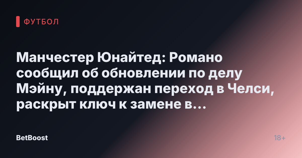 Манчестер Юнайтед: Романо сообщил об обновлении по делу Мэйну, поддержан переход в Челси, раскрыт ключ к замене в Серии А