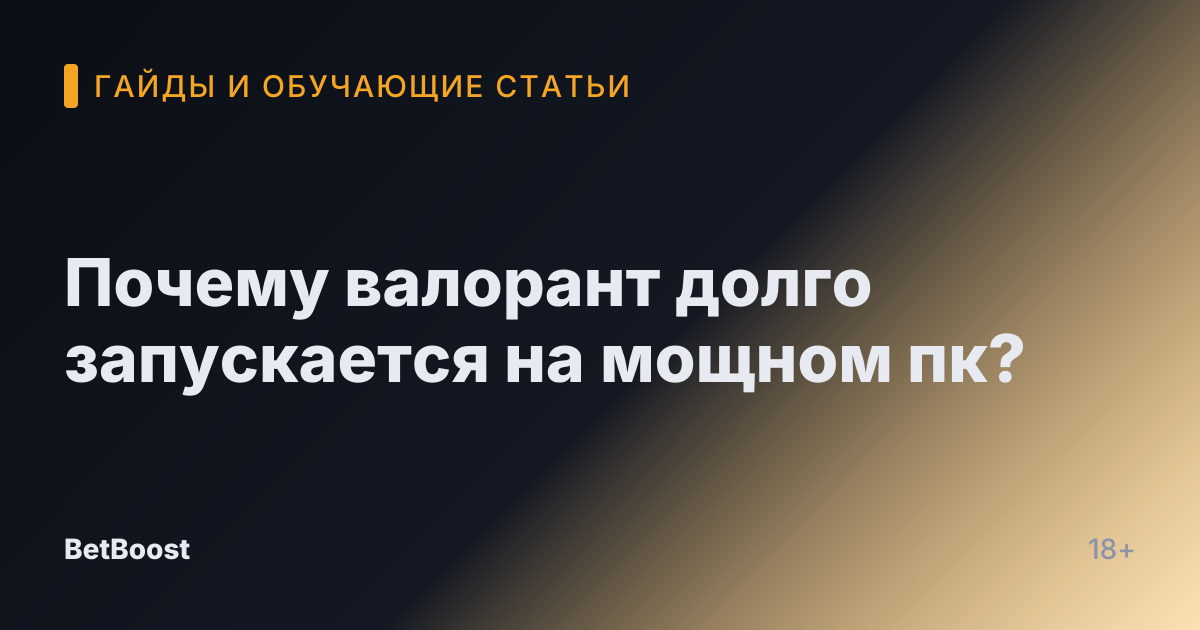 Почему валорант долго запускается на мощном пк?