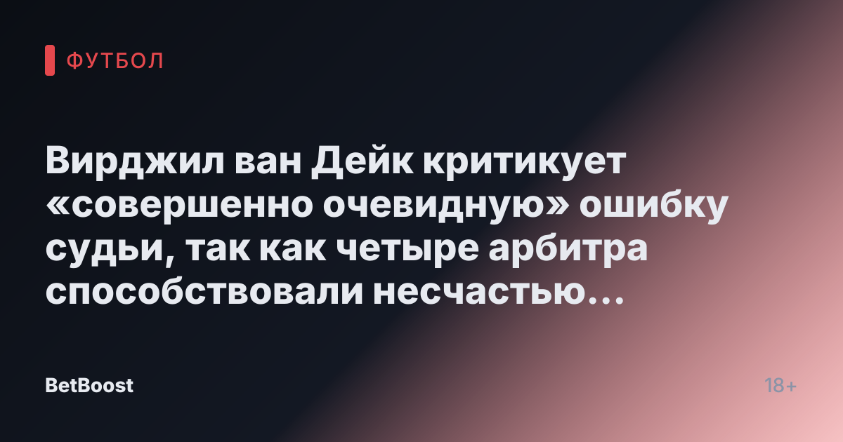 Вирджил ван Дейк критикует «совершенно очевидную» ошибку судьи, так как четыре арбитра способствовали несчастью Ливерпуля