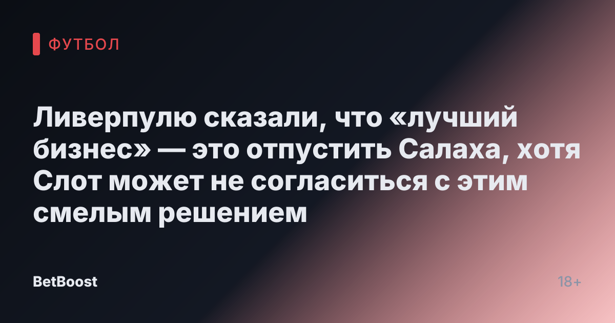 Ливерпулю сказали, что «лучший бизнес» — это отпустить Салаха, хотя Слот может не согласиться с этим смелым решением