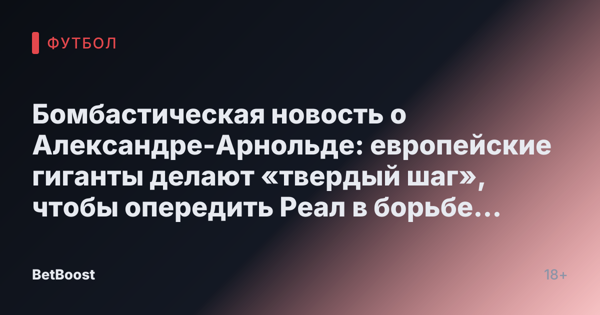 Бомбастическая новость о Александре-Арнольде: европейские гиганты делают «твердый шаг», чтобы опередить Реал в борьбе за звезду Ливерпуля.