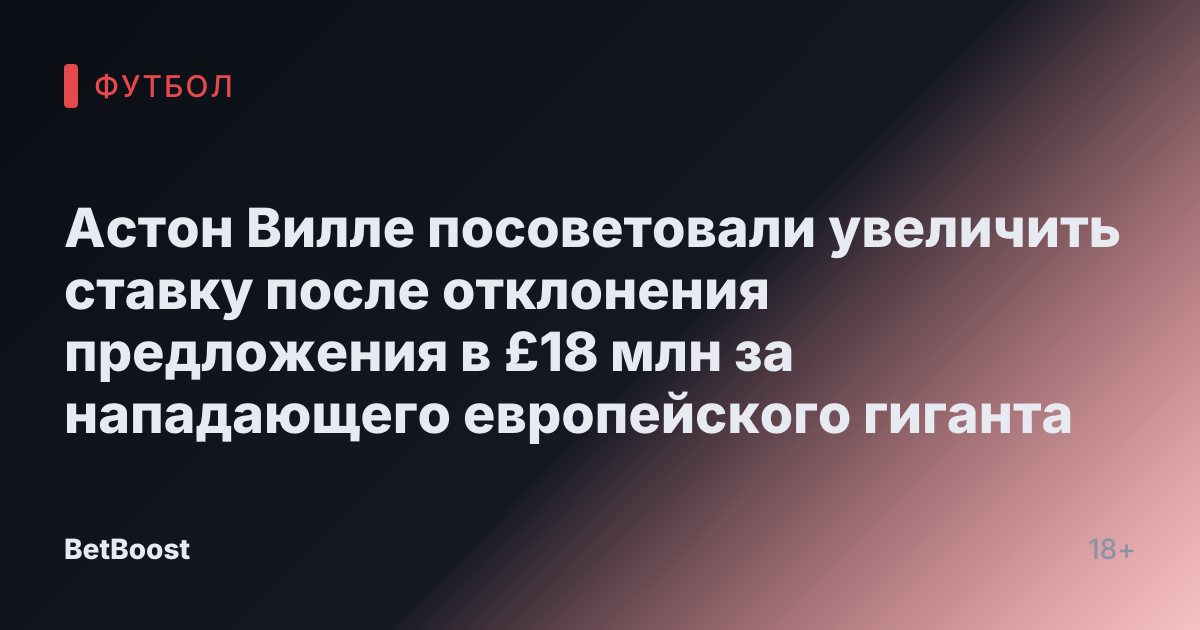 Астон Вилле посоветовали увеличить ставку после отклонения предложения в £18 млн за нападающего европейского гиганта