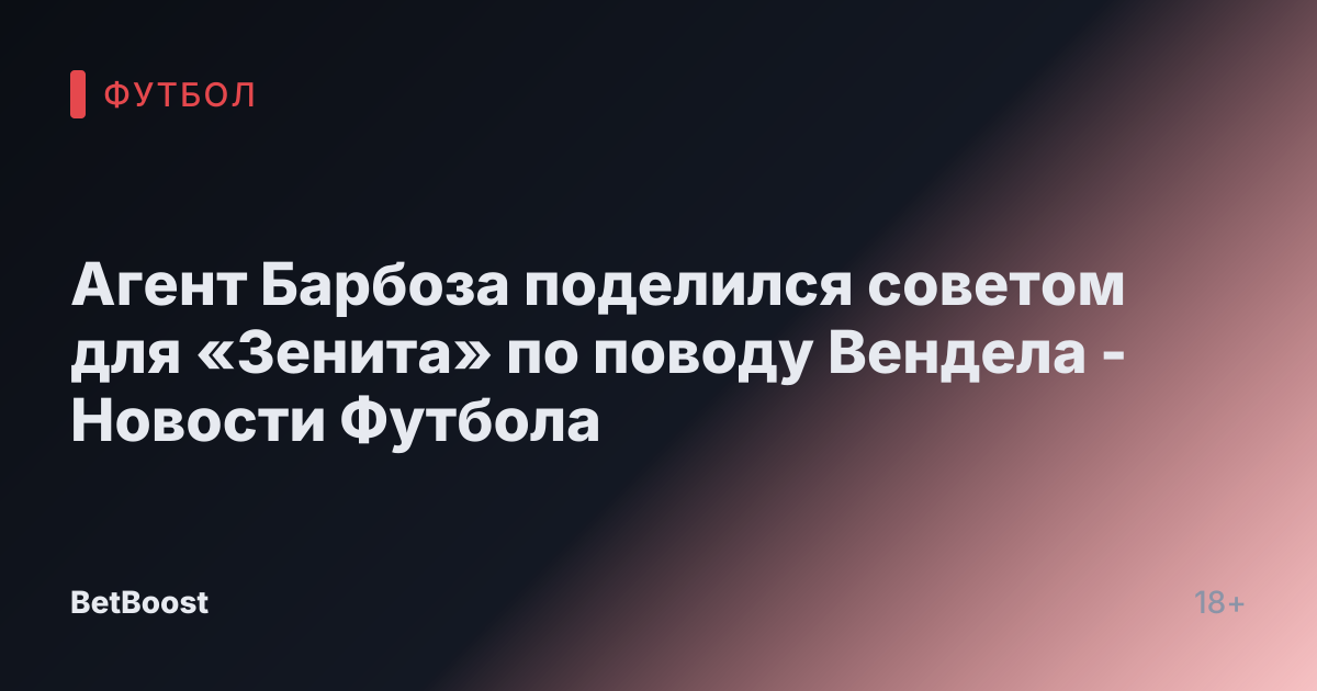 Агент Барбоза поделился советом для «Зенита» по поводу Вендела - Новости Футбола