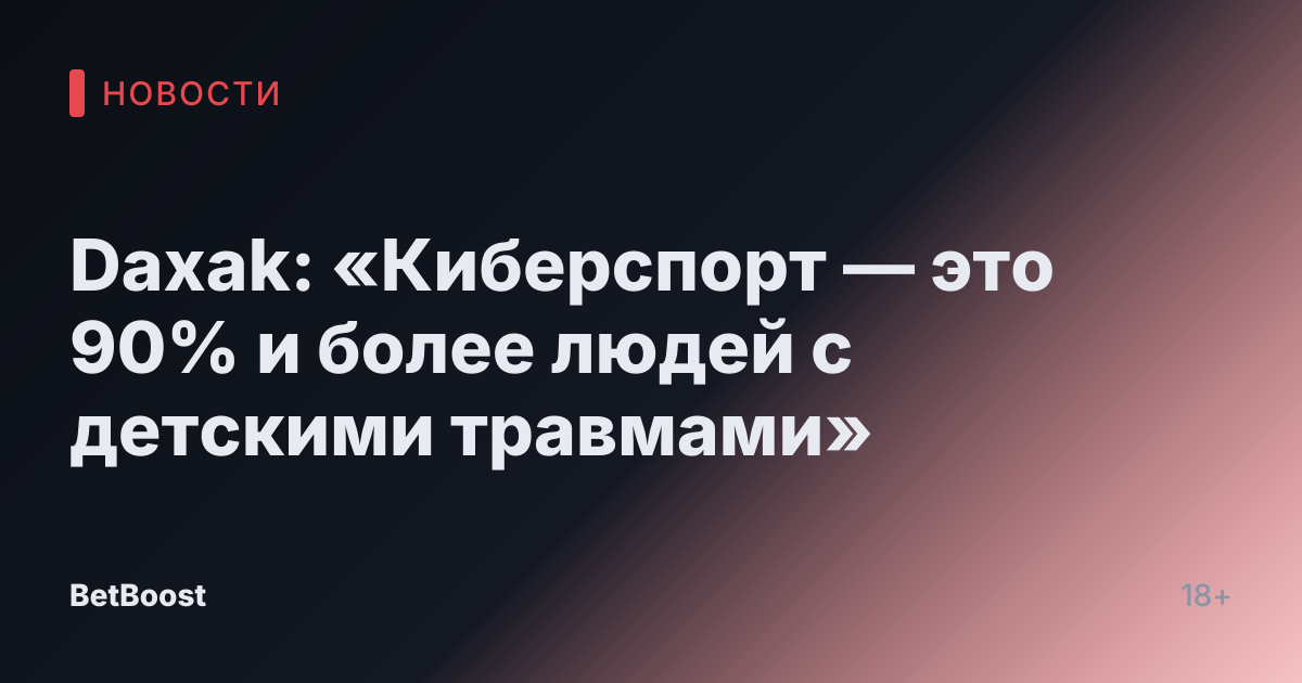 Daxak: «Киберспорт — это 90% и более людей с детскими травмами»