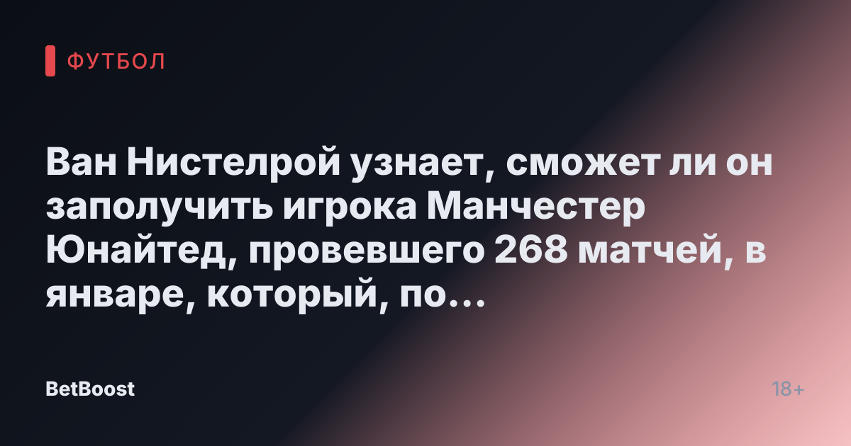 Ван Нистелрой узнает, сможет ли он заполучить игрока Манчестер Юнайтед, провевшего 268 матчей, в январе, который, по прогнозам Романо, будет «насыщенным».
