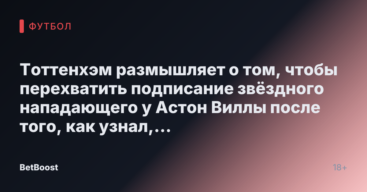 Тоттенхэм размышляет о том, чтобы перехватить подписание звёздного нападающего у Астон Виллы после того, как узнал, как именно его заполучить.