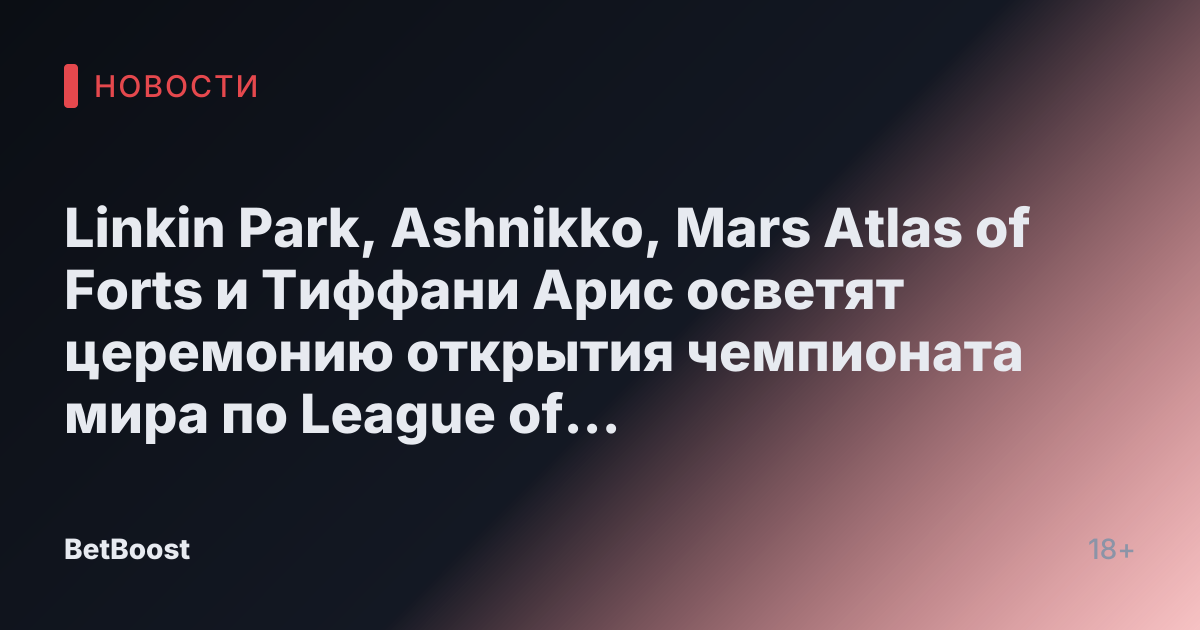 Linkin Park, Ashnikko, Mars Atlas of Forts и Тиффани Арис осветят церемонию открытия чемпионата мира по League of Legends 2024 года
