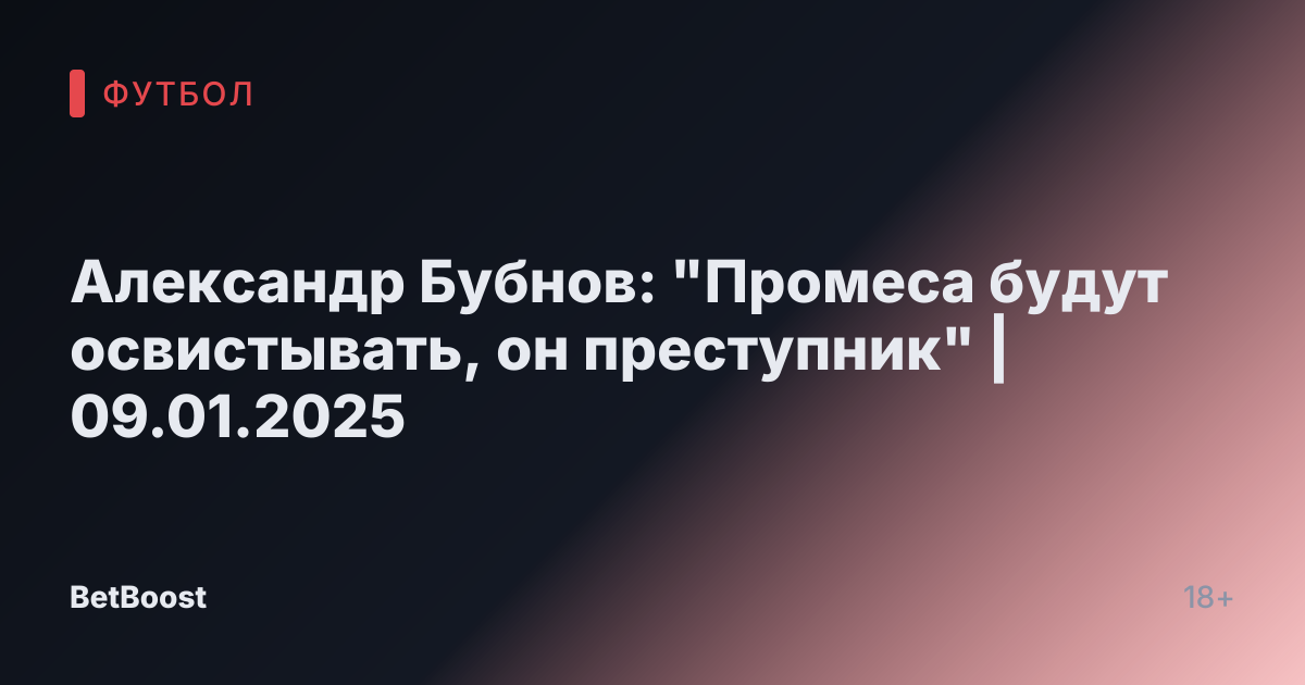 Александр Бубнов: "Промеса будут освистывать, он преступник" | 09.01.2025