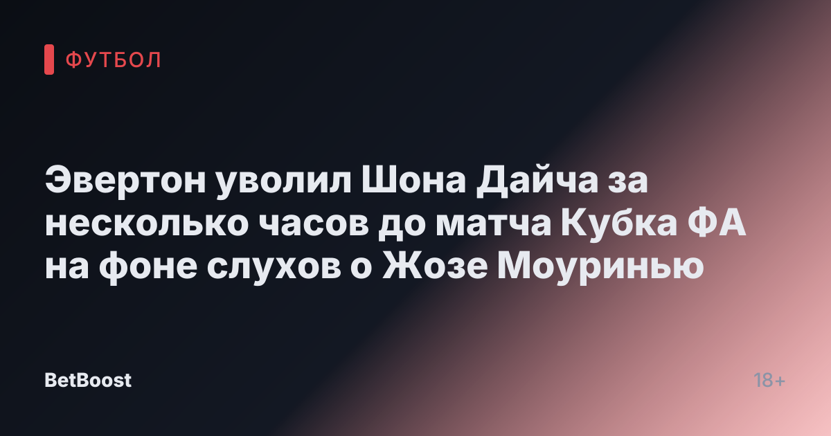 Эвертон уволил Шона Дайча за несколько часов до матча Кубка ФА на фоне слухов о Жозе Моуринью