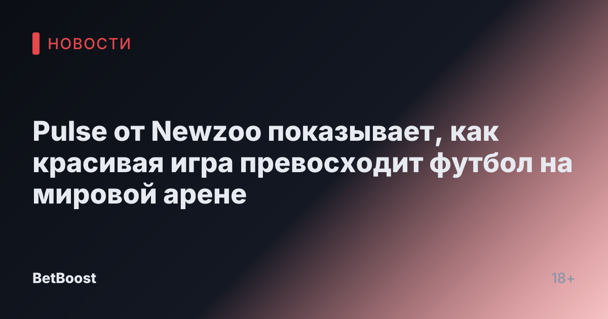 Pulse от Newzoo показывает, как красивая игра превосходит футбол на мировой арене