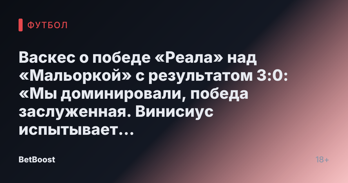 Васкес о победе «Реала» над «Мальоркой» с результатом 3:0: «Мы доминировали, победа заслуженная. Винисиус испытывает большую нагрузку, и мы его поддерживаем — он должен понимать, что он лучший в мире» | 10.01.2025